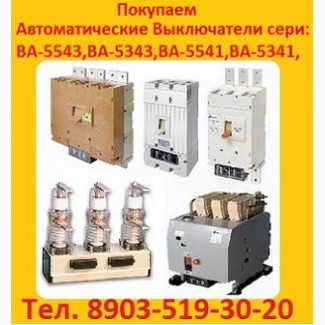 Куплю автоматические выключатели серии: ВА-5543, ВА-5343, ВА-5541, ВА-5341, Самовывоз